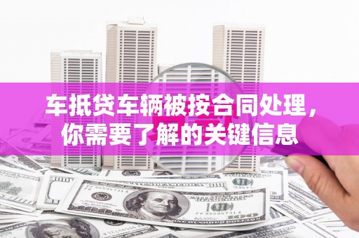 水上车抵贷车辆被按合同处理，你需要了解的关键信息