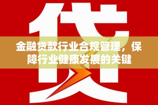 子长金融贷款行业合规管理，保障行业健康发展的关键