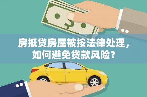 唐县房抵贷房屋被按法律处理，如何避免贷款风险？