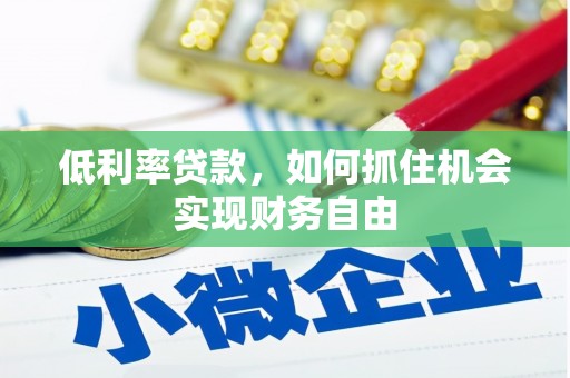 黔东南低利率贷款，如何抓住机会实现财务自由