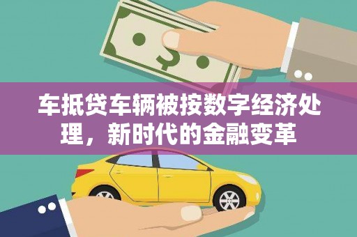中西区车抵贷车辆被按数字经济处理，新时代的金融变革