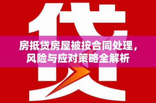 疏附房抵贷房屋被按合同处理，风险与应对策略全解析