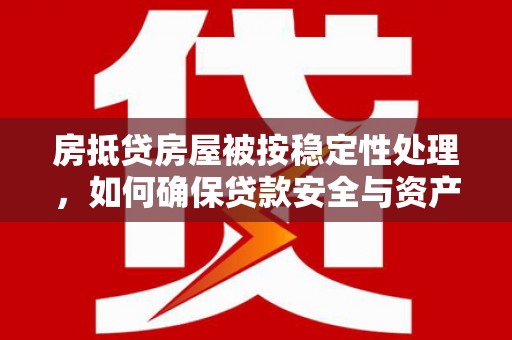 疏附房抵贷房屋被按稳定性处理，如何确保贷款安全与资产稳定？