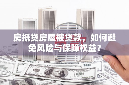 疏附房抵贷房屋被贷款，如何避免风险与保障权益？