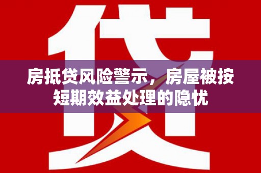 合作房抵贷风险警示，房屋被按短期效益处理的隐忧