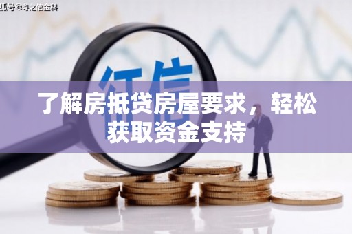 合作了解房抵贷房屋要求，轻松获取资金支持