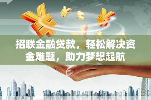 合作招联金融贷款，轻松解决资金难题，助力梦想起航