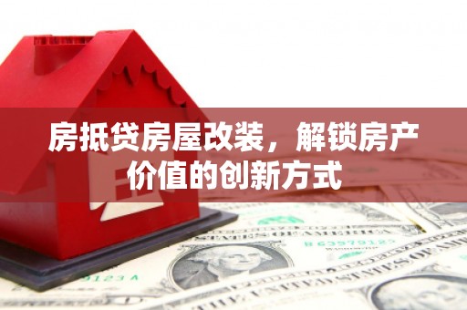 合作房抵贷房屋改装，解锁房产价值的创新方式