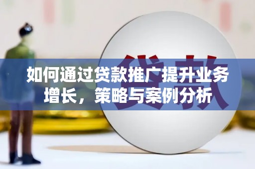 海北如何通过贷款推广提升业务增长，策略与案例分析