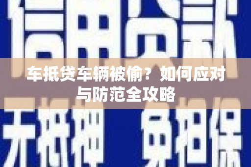 海北车抵贷车辆被偷？如何应对与防范全攻略