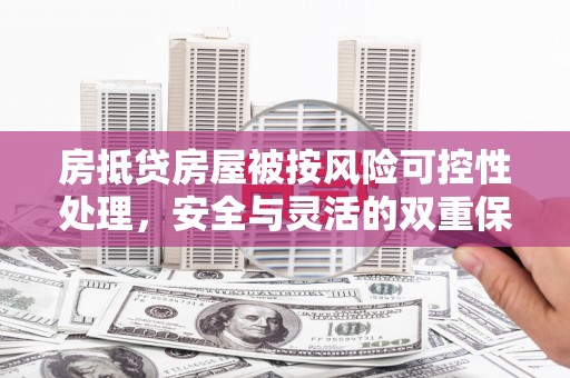 崇阳房抵贷房屋被按风险可控性处理，安全与灵活的双重保障