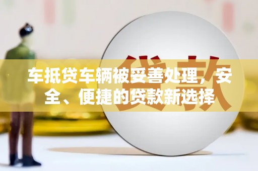 宁化车抵贷车辆被妥善处理，安全、便捷的贷款新选择