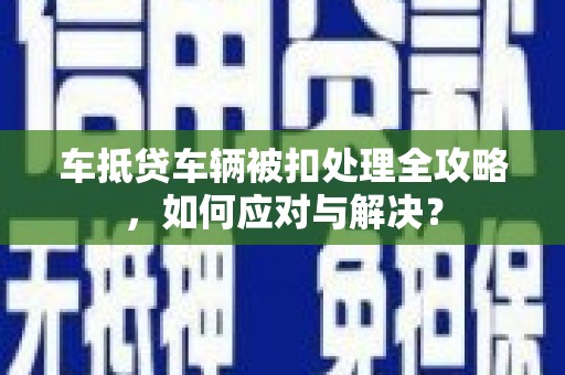 台北车抵贷车辆被扣处理全攻略，如何应对与解决？