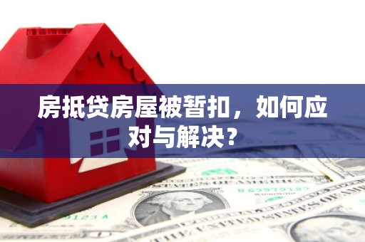 稷山房抵贷房屋被暂扣，如何应对与解决？