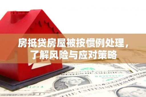 永州房抵贷房屋被按惯例处理，了解风险与应对策略