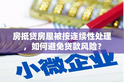 中西区房抵贷房屋被按连续性处理，如何避免贷款风险？