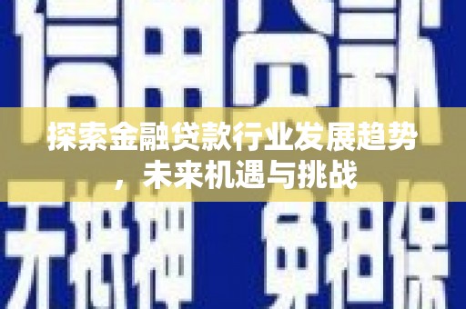 两江新区探索金融贷款行业发展趋势，未来机遇与挑战