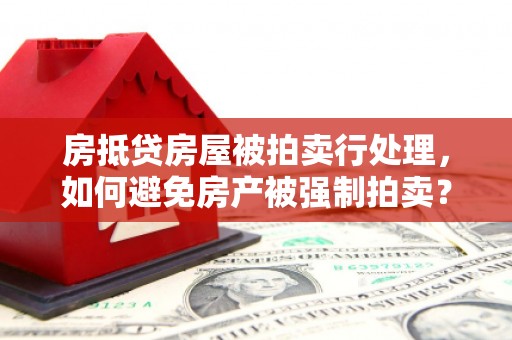 两江新区房抵贷房屋被拍卖行处理，如何避免房产被强制拍卖？