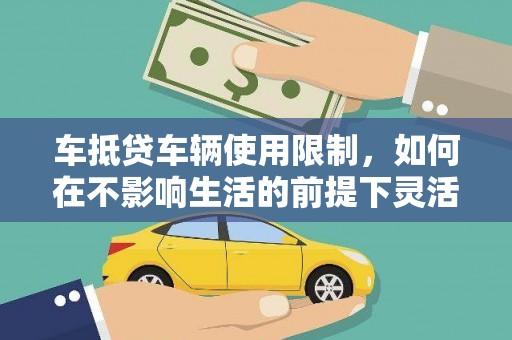 淮阴车抵贷车辆使用限制，如何在不影响生活的前提下灵活贷款？