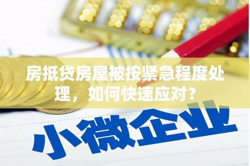 淮阴房抵贷房屋被按紧急程度处理，如何快速应对？
