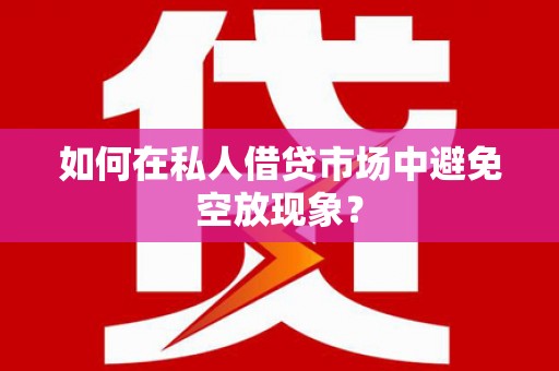 南港如何在私人借贷市场中避免空放现象？