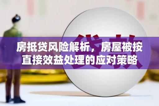淮阴房抵贷风险解析，房屋被按直接效益处理的应对策略