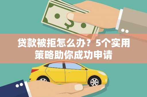 淮阴贷款被拒怎么办？5个实用策略助你成功申请