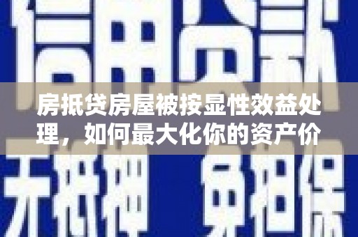 沿河房抵贷房屋被按显性效益处理，如何最大化你的资产价值？