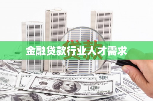 沿河金融贷款行业人才需求