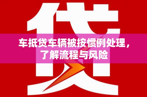 若羌车抵贷车辆被按惯例处理，了解流程与风险