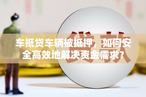 胶州车抵贷车辆被抵押，如何安全高效地解决资金需求？