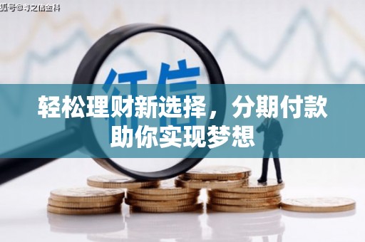 金口河轻松理财新选择，分期付款助你实现梦想