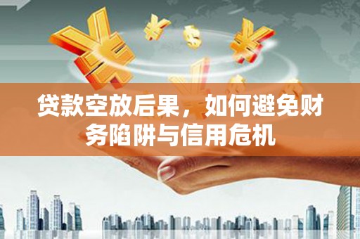 彭山贷款空放后果，如何避免财务陷阱与信用危机