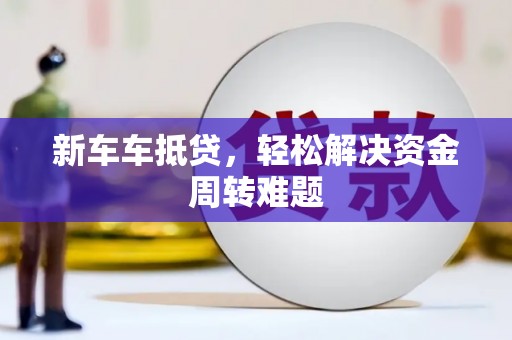 彭山新车车抵贷，轻松解决资金周转难题