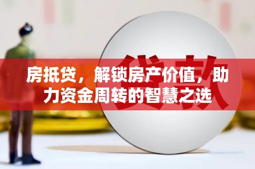 宁化房抵贷，解锁房产价值，助力资金周转的智慧之选