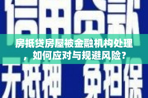 解放房抵贷房屋被金融机构处理，如何应对与规避风险？