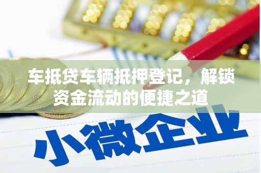松岭车抵贷车辆抵押登记，解锁资金流动的便捷之道