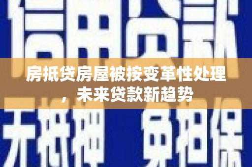 利津房抵贷房屋被按变革性处理，未来贷款新趋势