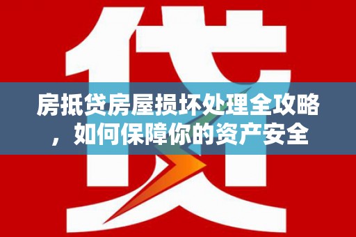 利津房抵贷房屋损坏处理全攻略，如何保障你的资产安全