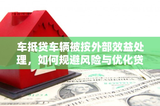 利津车抵贷车辆被按外部效益处理，如何规避风险与优化贷款策略