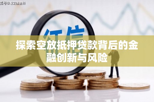 南港探索空放抵押贷款背后的金融创新与风险