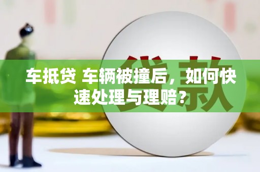 两江新区车抵贷 车辆被撞后，如何快速处理与理赔？