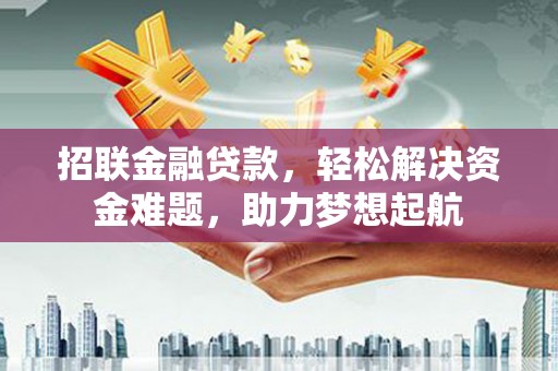 两江新区招联金融贷款，轻松解决资金难题，助力梦想起航