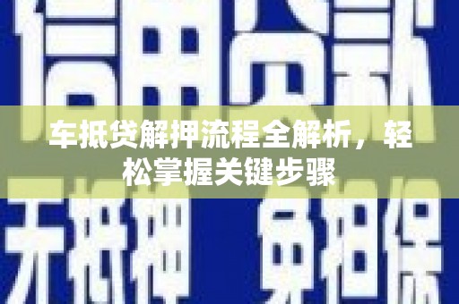 威县车抵贷解押流程全解析，轻松掌握关键步骤