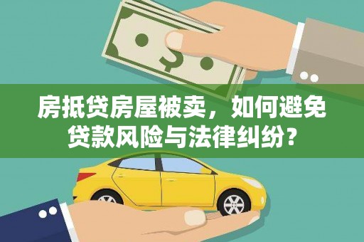 蚌山房抵贷房屋被卖，如何避免贷款风险与法律纠纷？