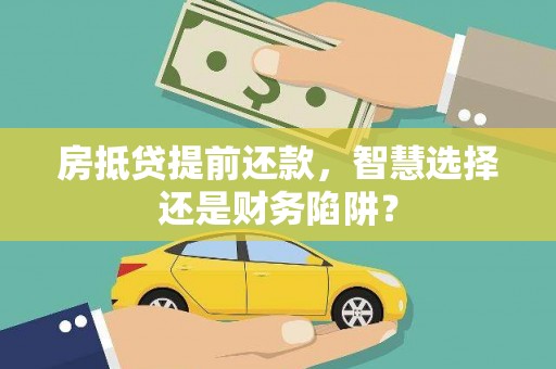 蚌山房抵贷提前还款，智慧选择还是财务陷阱？