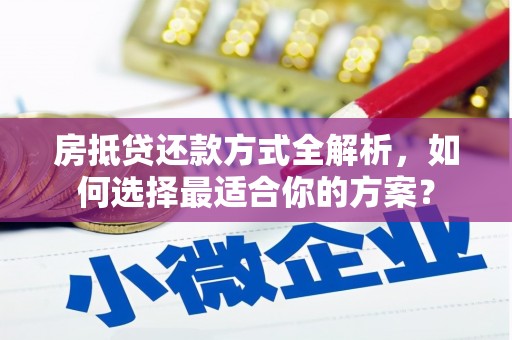 蚌山房抵贷还款方式全解析，如何选择最适合你的方案？