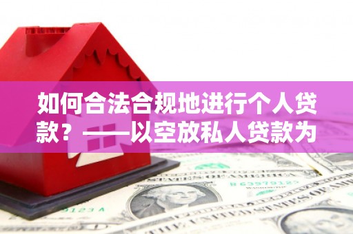 南港如何合法合规地进行个人贷款？——以空放私人贷款为例