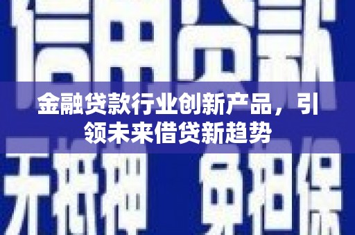 彭山金融贷款行业创新产品，引领未来借贷新趋势