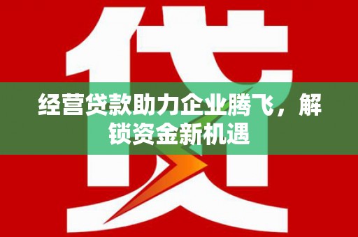 观塘经营贷款助力企业腾飞，解锁资金新机遇
